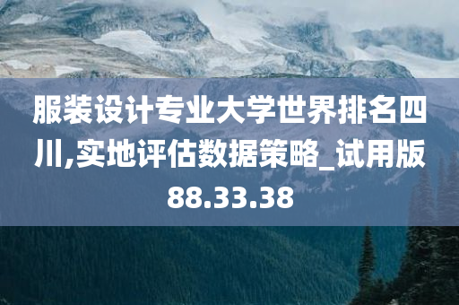 服装设计专业大学世界排名四川,实地评估数据策略_试用版88.33.38