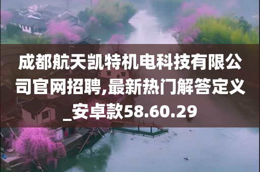 成都航天凯特机电科技有限公司官网招聘,最新热门解答定义_安卓款58.60.29