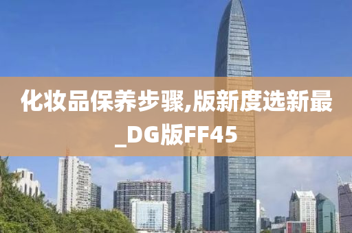 化妆品保养步骤,版新度选新最_DG版FF45