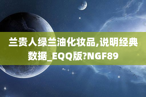 兰贵人绿兰油化妆品,说明经典数据_EQQ版?NGF89