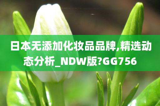 日本无添加化妆品品牌,精选动态分析_NDW版?GG756