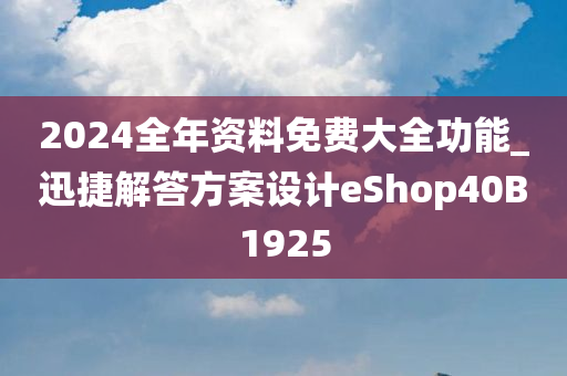 2024全年资料免费大全功能_迅捷解答方案设计eShop40B1925