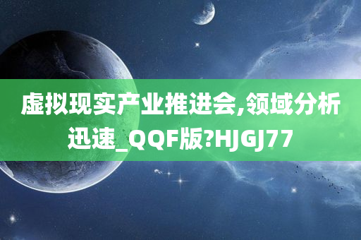 虚拟现实产业推进会,领域分析迅速_QQF版?HJGJ77