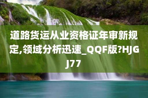 道路货运从业资格证年审新规定,领域分析迅速_QQF版?HJGJ77