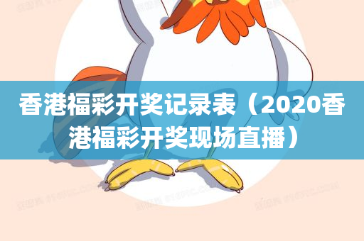 香港福彩开奖记录表（2020香港福彩开奖现场直播）