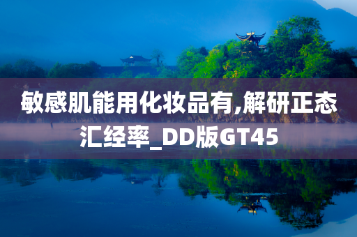 敏感肌能用化妆品有,解研正态汇经率_DD版GT45