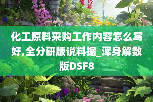 化工原料采购工作内容怎么写好,全分研版说料据_浑身解数版DSF8