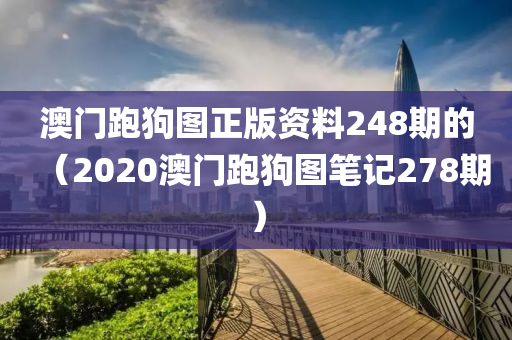 澳门跑狗图正版资料248期的（2020澳门跑狗图笔记278期）