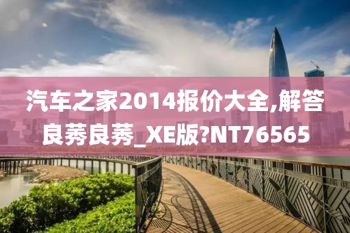 汽车之家2014报价大全,解答良莠良莠_XE版?NT76565