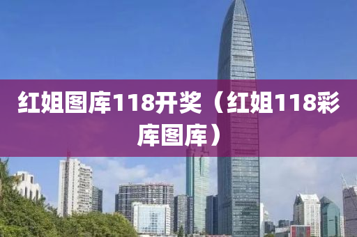 红姐图库118开奖（红姐118彩库图库）