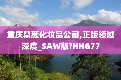 重庆鼎颜化妆品公司,正版领域深度_SAW版?HHG77