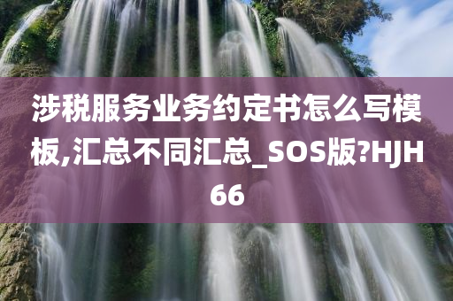 涉税服务业务约定书怎么写模板,汇总不同汇总_SOS版?HJH66