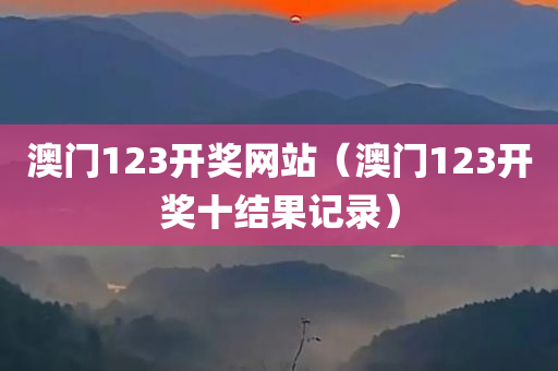 澳门123开奖网站（澳门123开奖十结果记录）