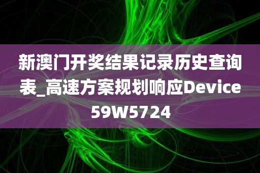 新澳门开奖结果记录历史查询表_高速方案规划响应Device59W5724