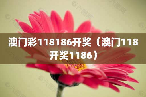 澳门彩118186开奖（澳门118开奖1186）