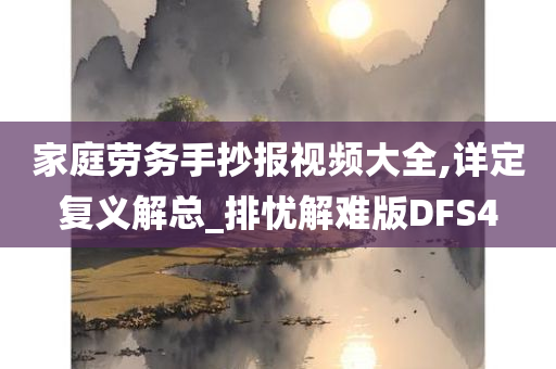 家庭劳务手抄报视频大全,详定复义解总_排忧解难版DFS4