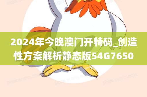 2024年今晚澳门开特码_创造性方案解析静态版54G7650