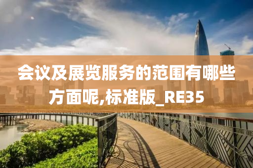 会议及展览服务的范围有哪些方面呢,标准版_RE35