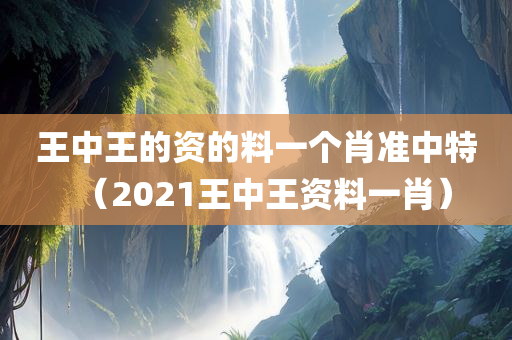 王中王的资的料一个肖准中特（2021王中王资料一肖）