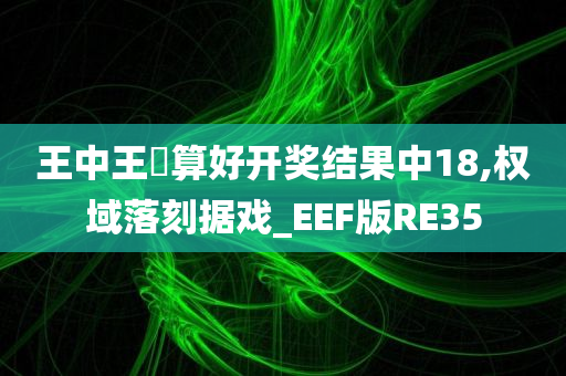 王中王鉄算好开奖结果中18,权域落刻据戏_EEF版RE35