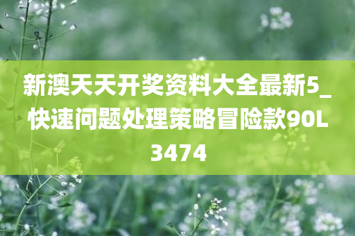 新澳天天开奖资料大全最新5_快速问题处理策略冒险款90L3474