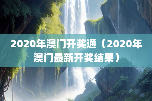 2020年澳门开奖通（2020年澳门最新开奖结果）