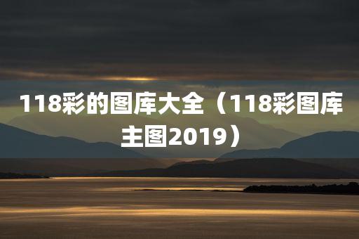 118彩的图库大全（118彩图库主图2019）