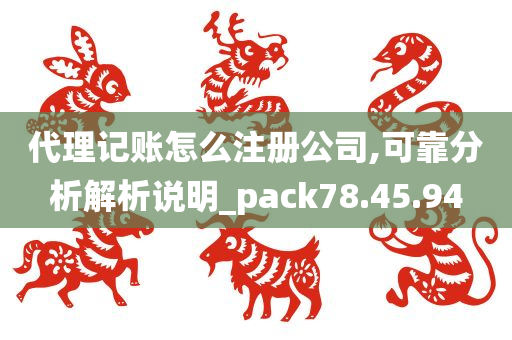 代理记账怎么注册公司,可靠分析解析说明_pack78.45.94