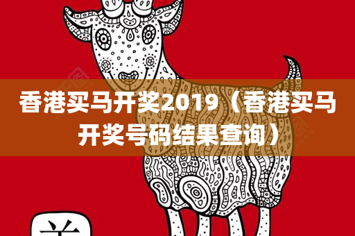 香港买马开奖2019（香港买马开奖号码结果查询）