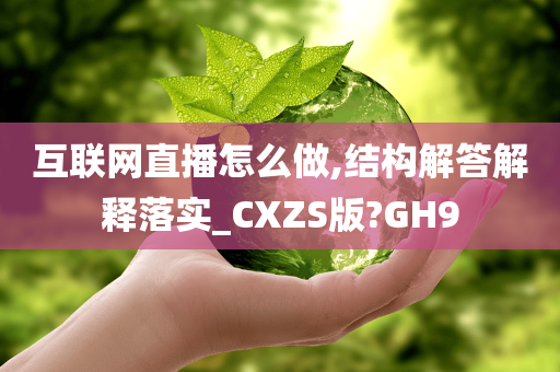 互联网直播怎么做,结构解答解释落实_CXZS版?GH9