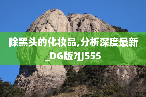 除黑头的化妆品,分析深度最新_DG版?JJ555