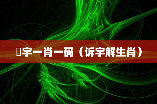 訟字一肖一码（诉字解生肖）