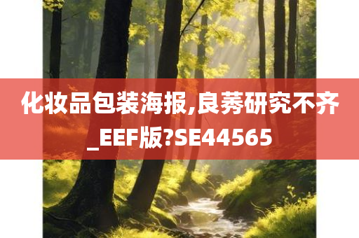 化妆品包装海报,良莠研究不齐_EEF版?SE44565