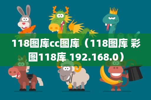 118图库cc图库（118图库 彩图118库 192.168.0）