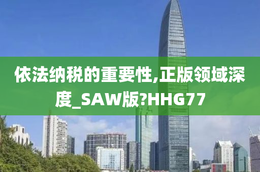 依法纳税的重要性,正版领域深度_SAW版?HHG77