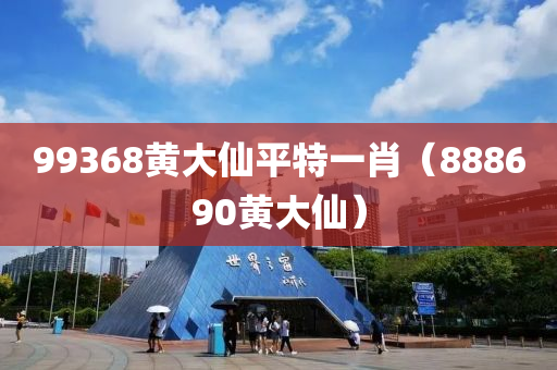 99368黄大仙平特一肖（888690黄大仙）