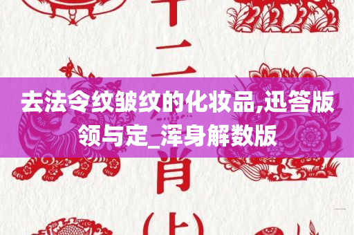 去法令纹皱纹的化妆品,迅答版领与定_浑身解数版