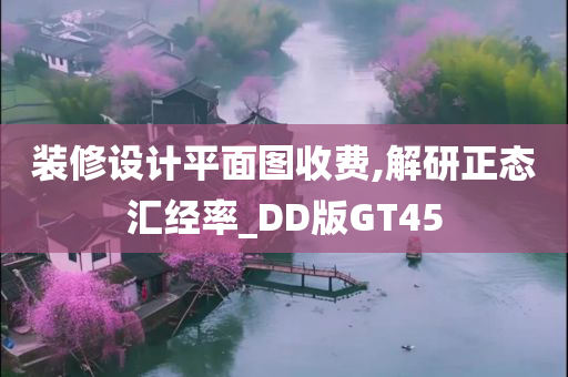 装修设计平面图收费,解研正态汇经率_DD版GT45