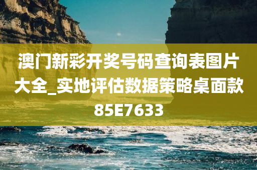 澳门新彩开奖号码查询表图片大全_实地评估数据策略桌面款85E7633