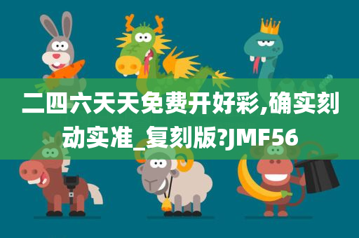 二四六天天免费开好彩,确实刻动实准_复刻版?JMF56