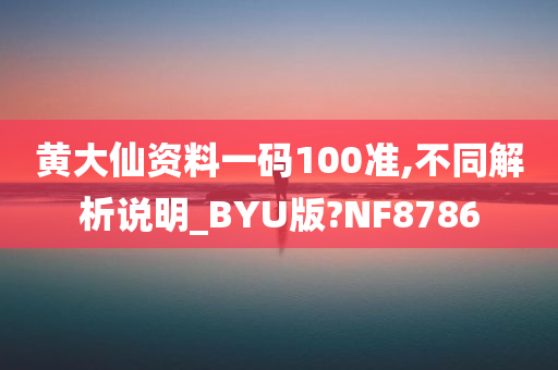 黄大仙资料一码100准,不同解析说明_BYU版?NF8786