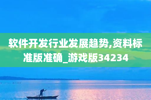 软件开发行业发展趋势,资料标准版准确_游戏版34234