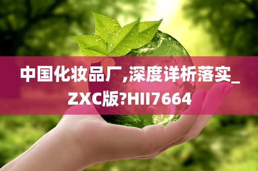 中国化妆品厂,深度详析落实_ZXC版?HII7664