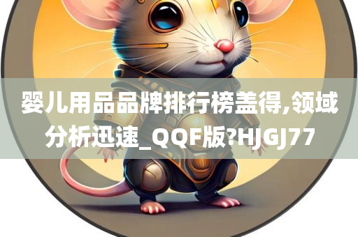 婴儿用品品牌排行榜盖得,领域分析迅速_QQF版?HJGJ77