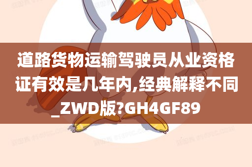 道路货物运输驾驶员从业资格证有效是几年内,经典解释不同_ZWD版?GH4GF89