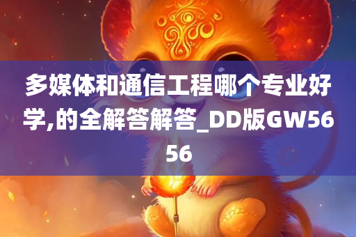 多媒体和通信工程哪个专业好学,的全解答解答_DD版GW5656