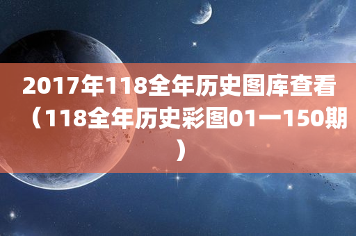 2017年118全年历史图库查看（118全年历史彩图01一150期）