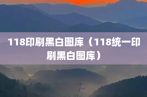 118印刷黑白图库（118统一印刷黑白图库）