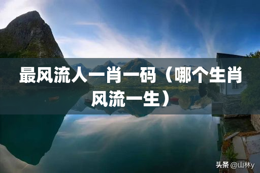 最风流人一肖一码（哪个生肖风流一生）