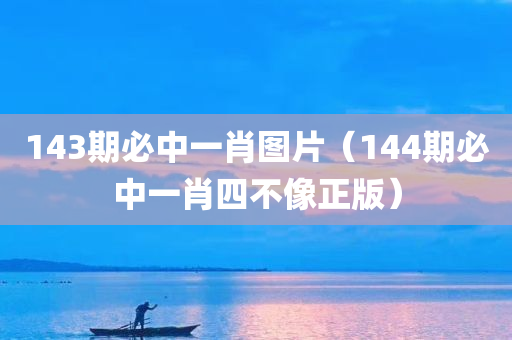 143期必中一肖图片（144期必中一肖四不像正版）